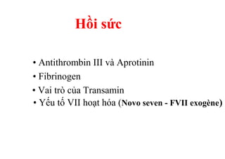 Hồi sức 
• Antithrombin III và Aprotinin 
• Fibrinogen 
• Vai trò của Transamin 
• Yếu tố VII hoạt hóa (Novo seven - FVII exogène) 
 