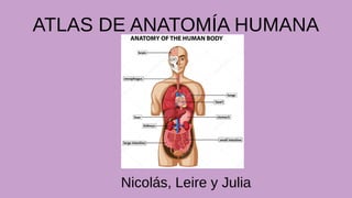 ATLAS DE ANATOMÍA HUMANA
Nicolás, Leire y Julia
 