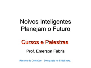 Noivos Inteligentes
Planejam o Futuro

 Cursos e Palestras
      Prof. Emerson Fabris

Resumo do Conteúdo – Divulgação no SlideShare.
 