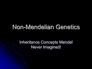 Non-Mendelian Genetics
Inheritance Concepts Mendel
Never Imagined!
 