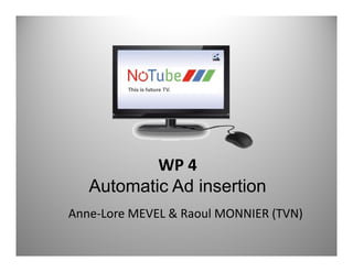 WP 4
   Automatic Ad insertion
Anne‐Lore MEVEL & Raoul MONNIER (TVN)
 