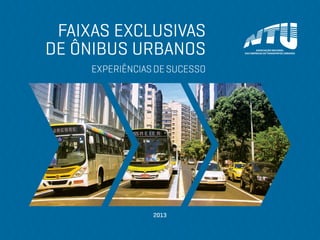FAIXAS EXCLUSIVAS
DE ÔNIBUS URBANOS
EXPERIÊNCIAS DE SUCESSO

2013

 