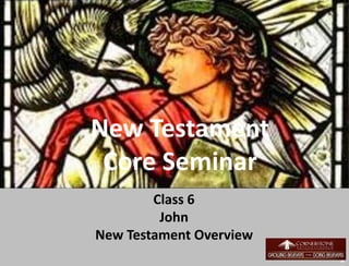 New Testament
Core Seminar
Class 6
John
New Testament Overview
1
 