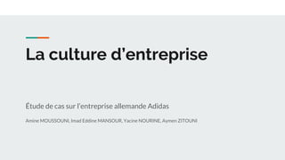 La culture d’entreprise
Étude de cas sur l’entreprise allemande Adidas
Amine MOUSSOUNI, Imad Eddine MANSOUR, Yacine NOURINE, Aymen ZITOUNI
 