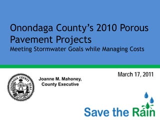 Onondaga County’s 2010 Porous
Pavement Projects
Meeting Stormwater Goals while Managing Costs



                                    March 17, 2011
         Joanne M. Mahoney,
          County Executive
 