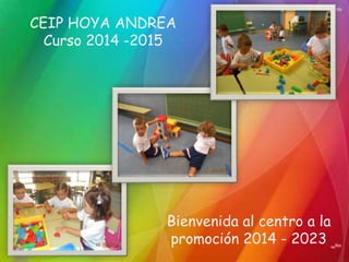CEIP HOYA ANDREA 
Curso 2014 -2015 
Bienvenida al centro a la 
promoción 2014 - 2023 
 