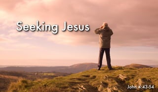 Seeking Jesus
John 4:43-54
 