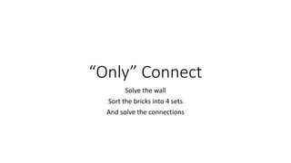 “Only” Connect
Solve the wall
Sort the bricks into 4 sets
And solve the connections
 