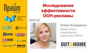 Исследование 
эффективности 
OOH-рекламы 
автор 
Елена Бондарчук 
Заместитель 
генерального 
директора InMind 
 