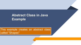 Abstract Class in Java
Example
This example creates an abstract class
called "Shapes"
 