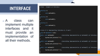 ▰ A class can
implement multiple
interfaces and it
must provide an
implementation of
all their methods.
INTERFACE
 