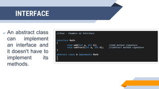 ▰ An abstract class
can implement
an interface and
it doesn't have to
implement its
methods.
INTERFACE
 