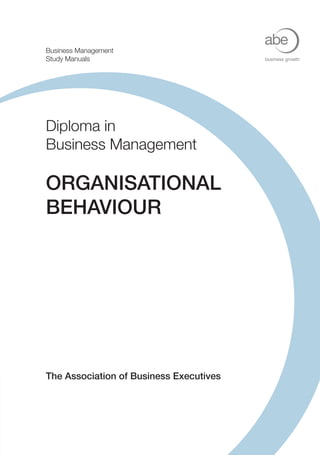 Business Management
Study Manuals                            business growth




Diploma in
Business Management

ORGANISATIONAL
BEHAVIOUR




The Association of Business Executives
 
