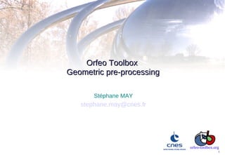 Orfeo Toolbox
Geometric pre-processing

       Stéphane MAY
   stephane.may@cnes.fr




                           orfeo-toolbox.org
                                           1
 