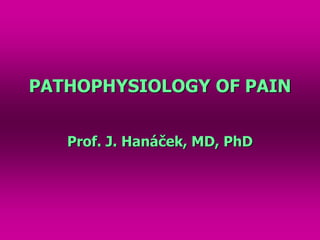 PATHOPHYSIOLOGY OF PAIN
Prof. J. Hanáček, MD, PhD
 