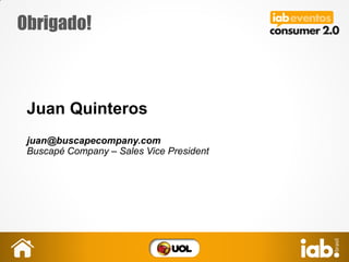 Obrigado!
Juan Quinteros
juan@buscapecompany.com
Buscapé Company – Sales Vice President
 