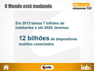 Em 2013 temos 7 bilhões de
habitantes e até 2020, teremos
12 bilhões de dispositivos
mobiles conectados
O Mundo está mudando
 