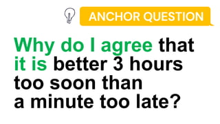 ANCHOR QUESTION
Why do I agree that
it is better 3 hours
too soon than
a minute too late?
 