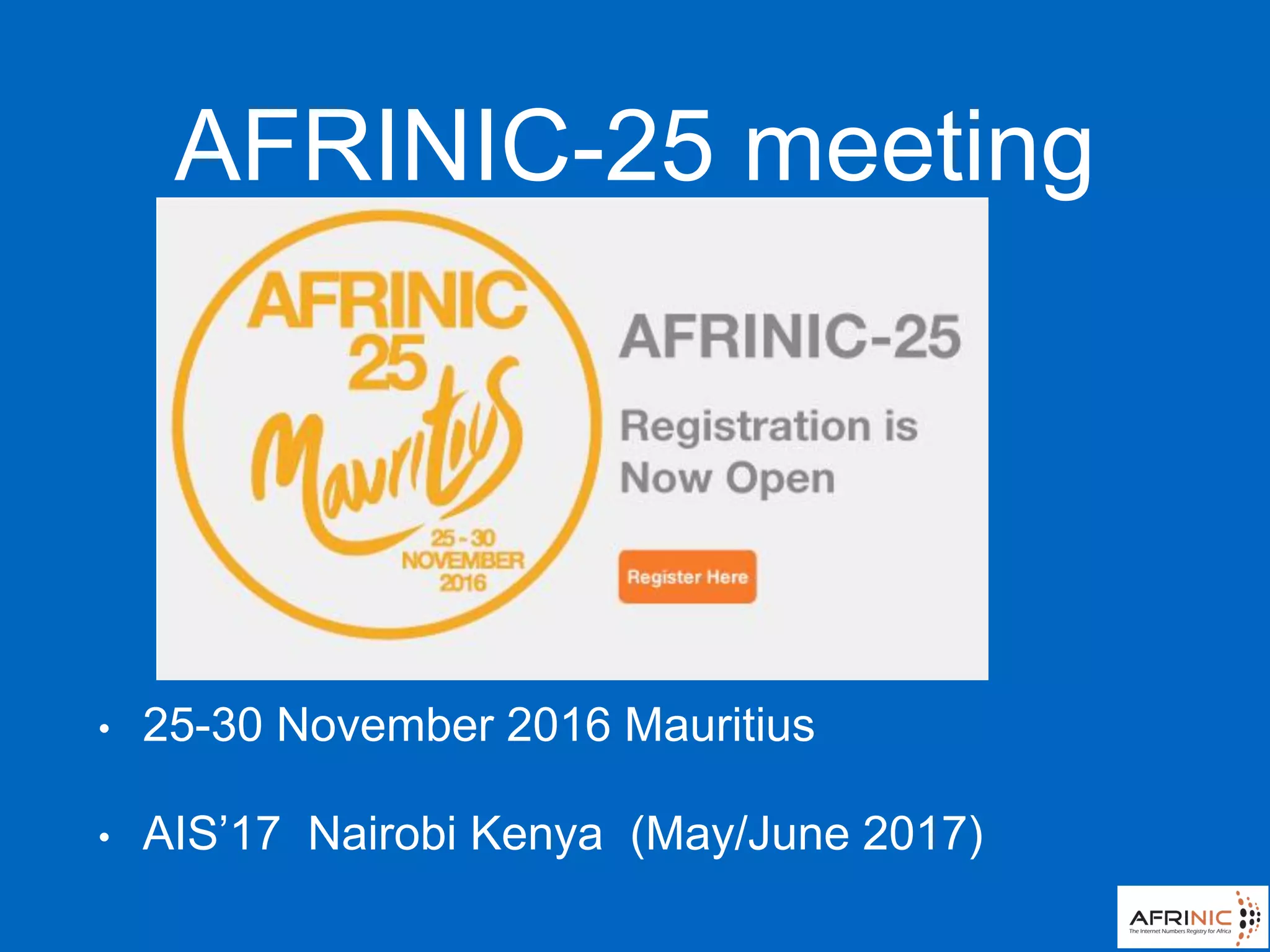 AFRINIC-25 meeting
• 25-30 November 2016 Mauritius
• AIS’17 Nairobi Kenya (May/June 2017)
 