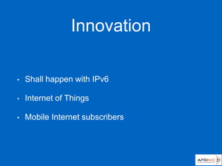 Innovation
• Shall happen with IPv6
• Internet of Things
• Mobile Internet subscribers
 