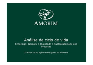 Análise de ciclo de vida
Ecodesign: Garantir a Qualidade e Sustentabilidade dos
                       Produtos

       25 Março 2010, Agência Portuguesa do Ambiente
 