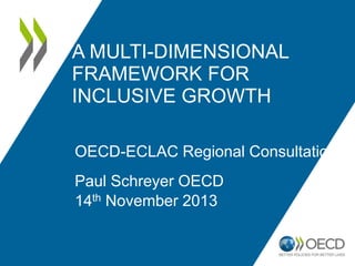 A MULTI-DIMENSIONAL 
FRAMEWORK FOR 
INCLUSIVE GROWTH 
OECD-ECLAC Regional Consultation 
Paul Schreyer OECD 
14th November 2013 
 