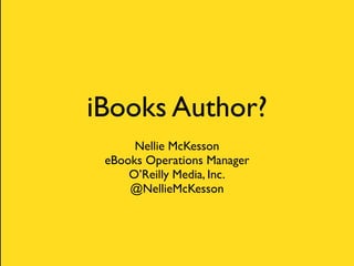iBooks Author?
      Nellie McKesson
 eBooks Operations Manager
     O’Reilly Media, Inc.
     @NellieMcKesson
 