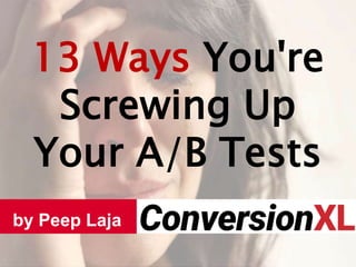 13 Ways You're
Screwing Up
Your A/B Tests
by Peep Laja
 