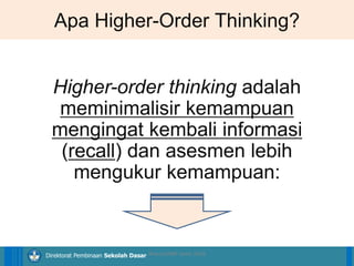 14/04/2021 31
14/04/2021 31
14/04/2021 31
Direktorat Pembinaan Sekolah Dasar
Apa Higher-Order Thinking?
Higher-order thinking adalah
meminimalisir kemampuan
mengingat kembali informasi
(recall) dan asesmen lebih
mengukur kemampuan:
ilham/LPMP Jatim 2018
 