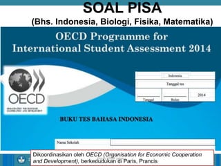 14/04/2021 41
14/04/2021 41
14/04/2021 41
Direktorat Pembinaan Sekolah Dasar
SOAL PISA
(Bhs. Indonesia, Biologi, Fisika, Matematika)
Dikoordinasikan oleh OECD (Organisation for Economic Cooperation
and Development), berkedudukan di Paris, Prancis
ilham/LPMP Jatim
 