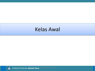14/04/2021 6
14/04/2021 6
14/04/2021 6
Direktorat Pembinaan Sekolah Dasar
Kelas Awal
ilham/LPMP Jatim 2018
 
