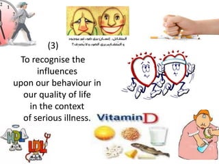 (3)
To recognise the
influences
upon our behaviour in
our quality of life
in the context
of serious illness.
 