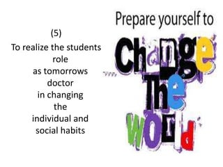 (5)
To realize the students
role
as tomorrows
doctor
in changing
the
individual and
social habits
 