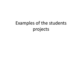 Examples of the students
projects
 