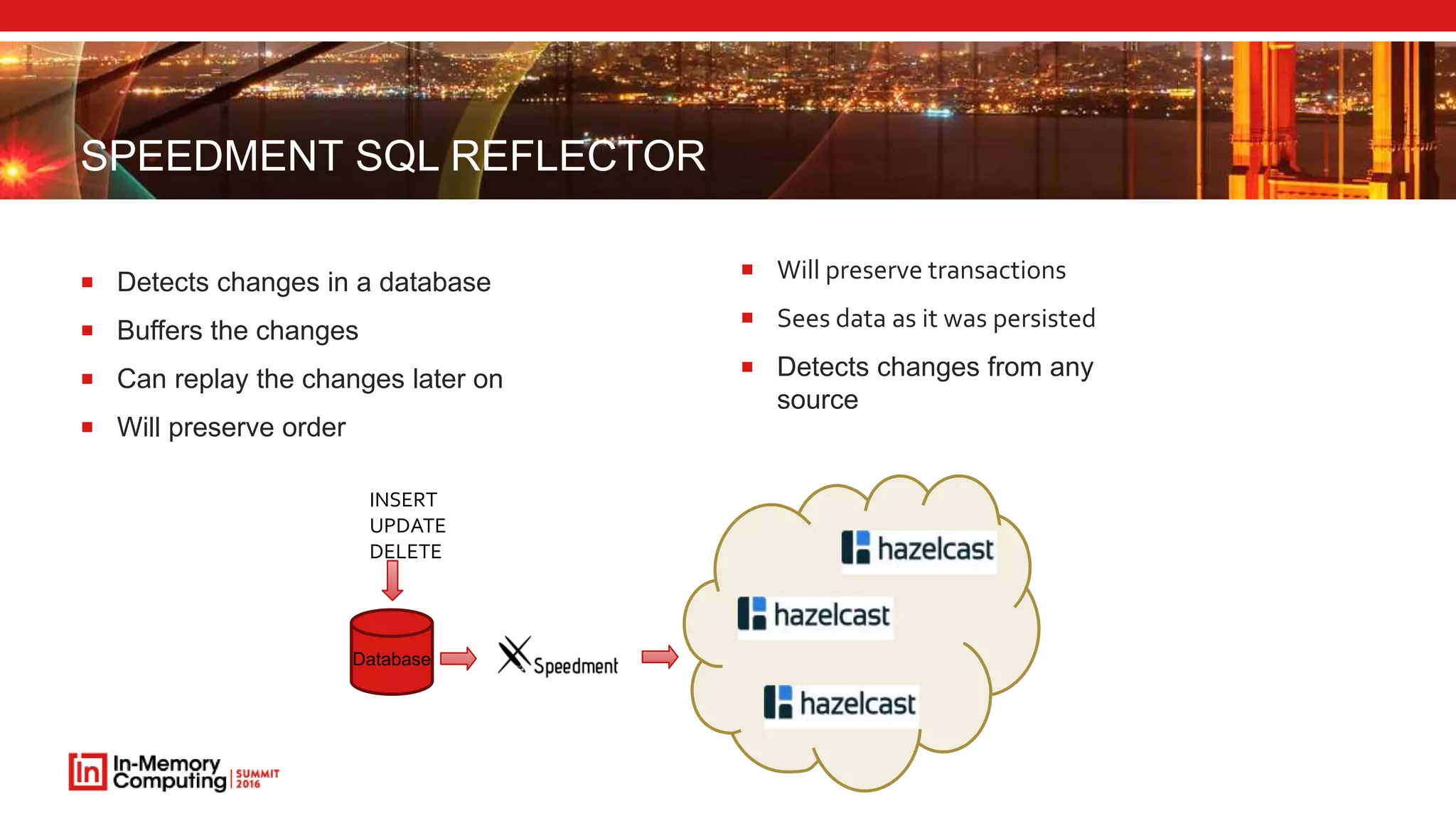 SPEEDMENT SQL REFLECTOR
 Detects changes in a database
 Buffers the changes
 Can replay the changes later on
 Will preserve order
 Will preserve transactions
 Sees data as it was persisted
 Detects changes from any
source
Database
INSERT
UPDATE
DELETE
 