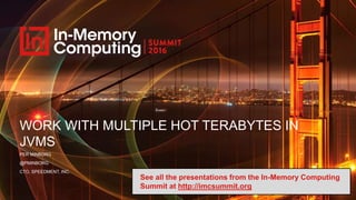 WORK WITH MULTIPLE HOT TERABYTES IN
JVMS
PER MINBORG
@PMINBORG
CTO, SPEEDMENT, INC.
See all the presentations from the In-Memory Computing
Summit at http://imcsummit.org
 