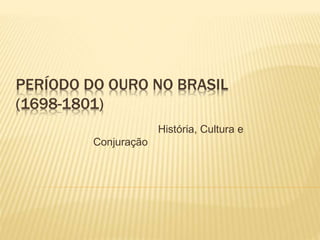 PERÍODO DO OURO NO BRASIL
(1698-1801)
História, Cultura e
Conjuração
 