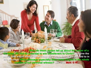 Read 1 Peter 3:1–15. What do these verses tell us about the power of a
Christian life and its potential to win unbelievers to Christ? Imagine the
power that would attend our witness were we to live as we are told to in
this passage. What message especially does verse 15 give in the whole
         context of our personal witness? See also Matt. 5:16.
 