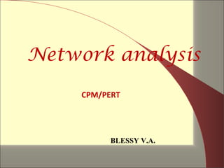 Network analysis
CPM/PERT
BLESSY V.A.
 