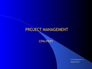PROJECT MANAGEMENTPROJECT MANAGEMENT
CPM/PERT
V P B Chakravarthi . K
Abhijeet Kumar
 