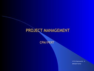 PROJECT MANAGEMENT

     CPM/PERT




                     V P B Chakravarthi . K
                     Abhijeet Kumar
 