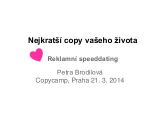 Nejkratší copy vašeho života
Reklamní speeddating
Petra Brodilová
Copycamp, Praha 21. 3. 2014
 