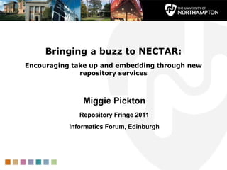 Bringing a buzz to NECTAR: Encouraging take up and embedding through new repository services ,[object Object],Miggie Pickton,[object Object],Repository Fringe 2011,[object Object],Informatics Forum, Edinburgh,[object Object]
