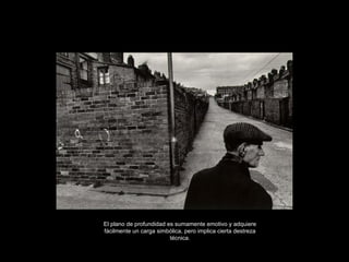 El plano de profundidad es sumamente emotivo y adquiere fácilmente un carga simbólica, pero implica cierta destreza técnica. 