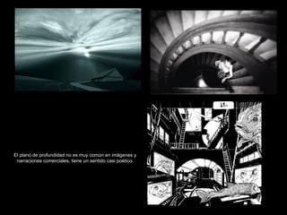 El plano de profundidad no es muy común en imágenes y narraciones comerciales, tiene un sentido casi poético. 