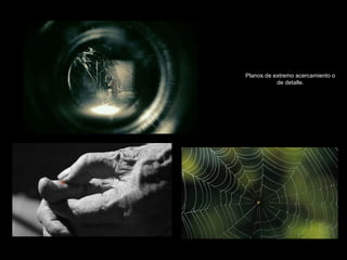 Planos de extremo acercamiento o de detalle. 