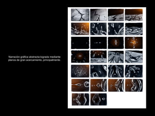 Narración gráfica abstracta lograda mediante planos de gran acercamiento, principalmente. 