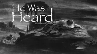 He Was
Matthew 15:21-28
Heard
 