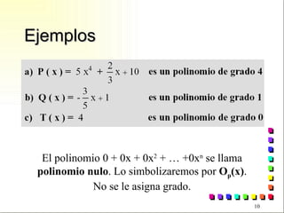 Ejemplos El polinomio 0 + 0x + 0x 2  + … +0x n  se llama  polinomio nulo . Lo simbolizaremos por  O p (x) . No se le asigna grado. 