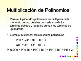 Multiplicación de Polinomios Para multiplicar dos polinomios se multiplica cada monomio de uno de ellos por cada uno de los términos del otro y luego se suman los términos de igual grado. Ejemplo: Multiplicar los siguientes polinomios P(x) = -2x 4  + 5x 3  – 3x + 1 Q(x) = 3x 3  – 6x 2  – 5x – 2 P(x).Q(x) = P(x) 3x 3  + P(x) (-6x 2  ) + P(x) (-5x ) + P(x)(-2) 